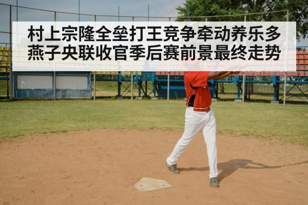 村上宗隆全垒打王竞争牵动养乐多燕子央联收官季后赛前景最终走势
