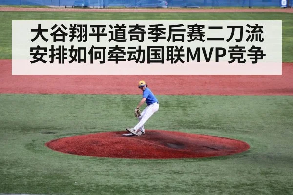 大谷翔平道奇季后赛二刀流安排如何牵动国联MVP竞争