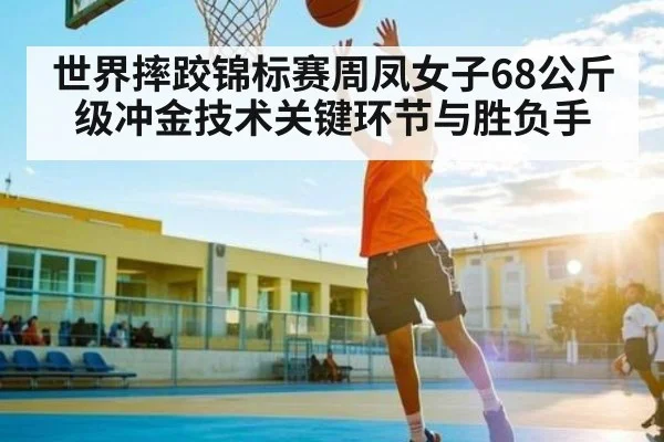 世界摔跤锦标赛周凤女子68公斤级冲金技术关键环节与胜负手