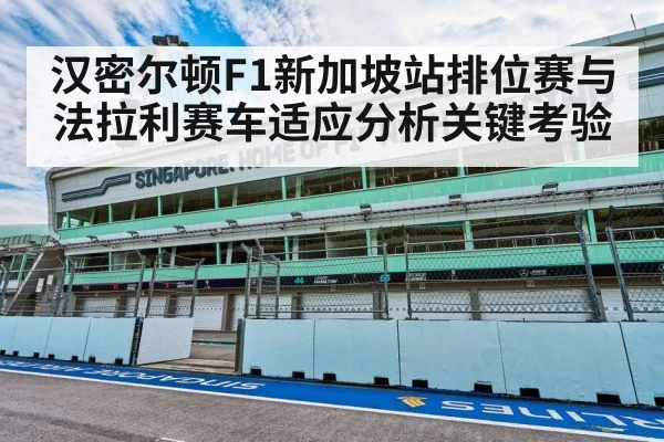 汉密尔顿F1新加坡站排位赛与法拉利赛车适应分析关键考验