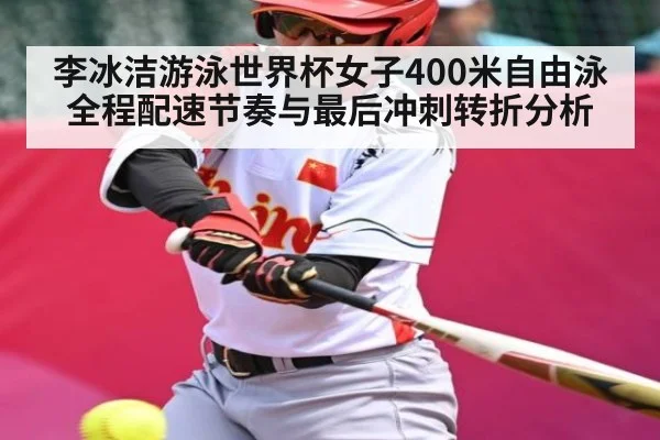 李冰洁游泳世界杯女子400米自由泳全程配速节奏与最后冲刺转折分析